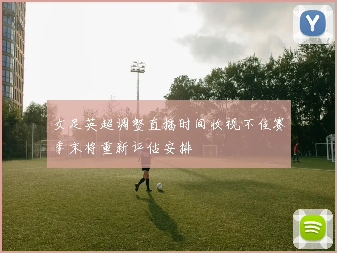 女足英超调整直播时间收视不佳赛季末将重新评估安排