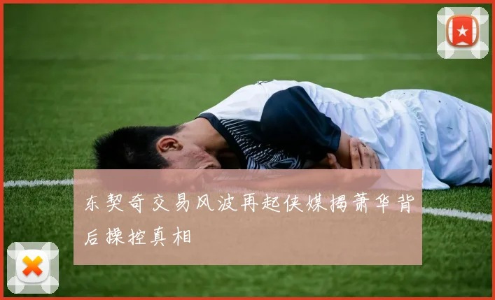 东契奇交易风波再起侠媒揭萧华背后操控真相