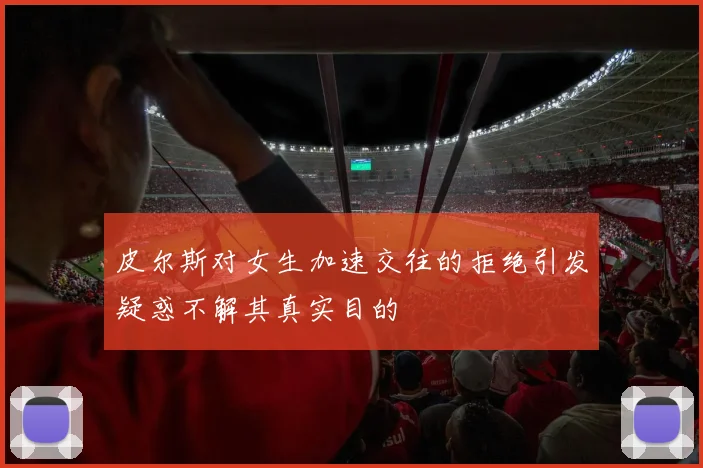 皮尔斯对女生加速交往的拒绝引发疑惑不解其真实目的