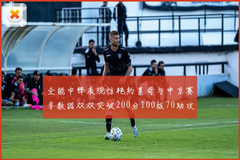 全能中锋表现惊艳约基奇与申京赛季数据双双突破200分100板70助攻