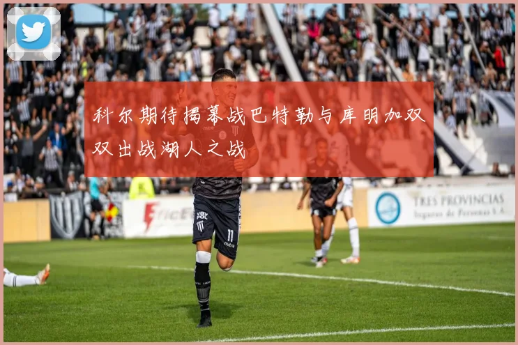 科尔期待揭幕战巴特勒与库明加双双出战湖人之战