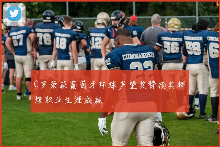 C罗荣获葡萄牙环球声望奖赞扬其辉煌职业生涯成就