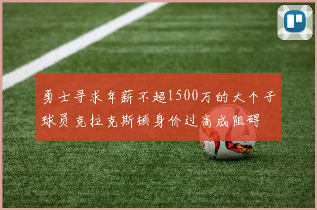 勇士寻求年薪不超1500万的大个子球员克拉克斯顿身价过高成阻碍